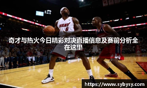 jrs奇才与热火今日精彩对决直播信息及赛前分析全在这里