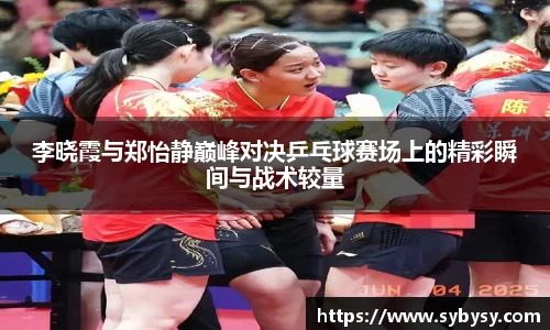 jrs李晓霞与郑怡静巅峰对决乒乓球赛场上的精彩瞬间与战术较量